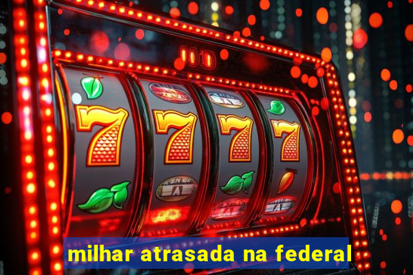 milhar atrasada na federal